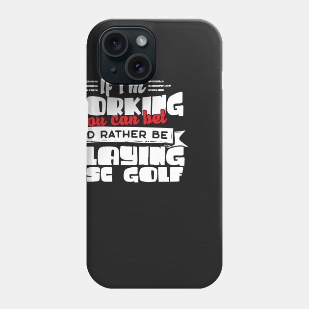 If I'm Working You Can Bet I'd Rather Be Playing Disc Golf Phone Case by thingsandthings