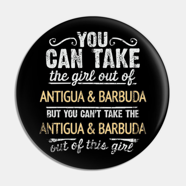 You Can Take The Girl Out Of Antigua & Barbuda But You Cant Take The Antigua & Barbuda Out Of The Girl Design - Gift for Antiguan & Barbudan With Antigua & Barbuda Roots Pin by Country Flags