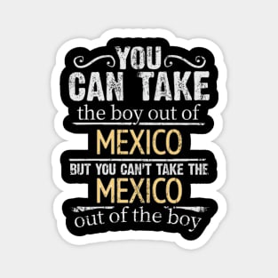 You Can Take The Boy Out Of Mexico But You Cant Take The Mexico Out Of The Boy - Gift for Mexican With Roots From Mexico Magnet