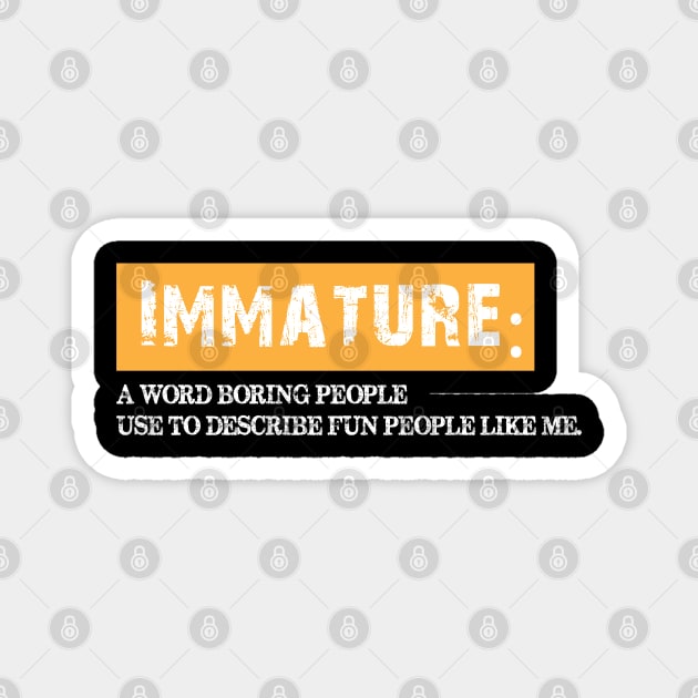 Immature, a word boring people use to describe fun people. Magnet by chidadesign