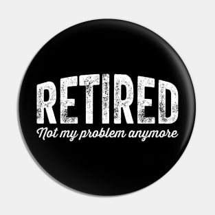 Retired not my problem anymore Pin