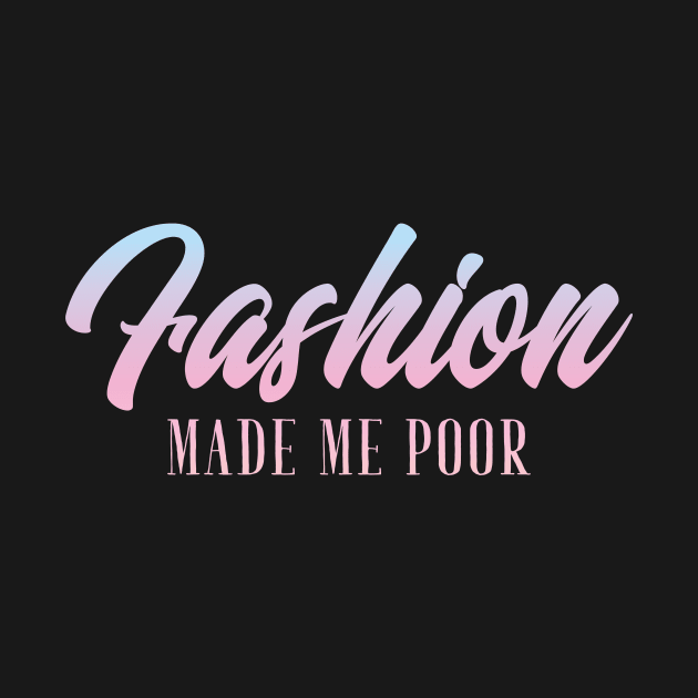 Fashion Made Me Poor Fashion Blogger by avshirtnation