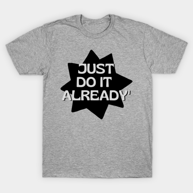 Discover Just Do It Already - Just Do It Already - T-Shirt