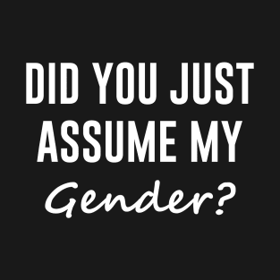 Did you just assume my gender T-Shirt