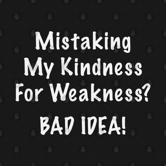 Mistaking My Kindness For Weakness Bad Idea by Rosemarie Guieb Designs