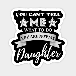 You Can't Tell Me What To Do You're Not My Daughter Magnet