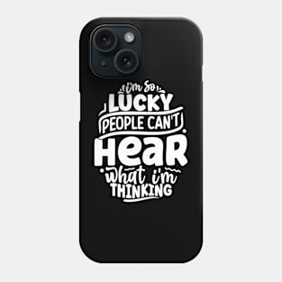 I'm so lucky people can't hear what I'm thinking Phone Case