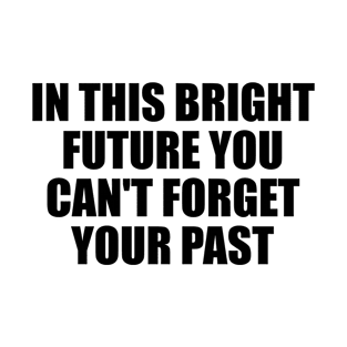 In this bright future you can't forget your past T-Shirt