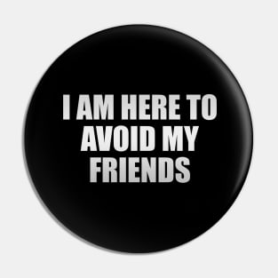 I am here to avoid my friends Pin