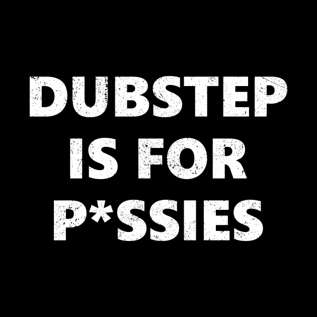 Dubstep is for P*ssies by The_Interceptor