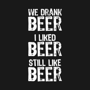 We Drank Beer I Liked Beer Still Like Beer Funny T-Shirt