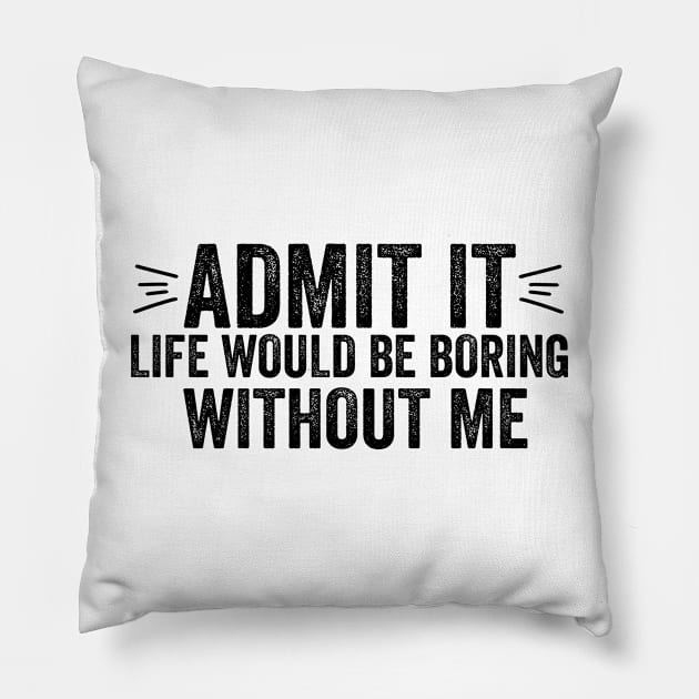 Funny Saying Quote Admit It Life Would Be Boring Without Me Pillow by DesignoresLTD