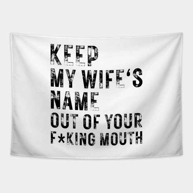 Keep My Wifes Name Out Of Your Mouth Keep My Wifes Name Out Of Your Mouth Tapestry Teepublic 