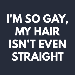 I'm So Gay, My Hair Isn't Even Straight T-Shirt