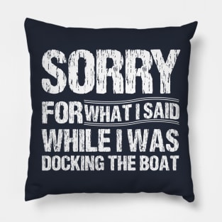 Sorry For What I Said While I Was Docking The Boat Pillow