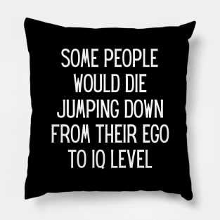 Some people would die jumping down from their ego to iq level Pillow