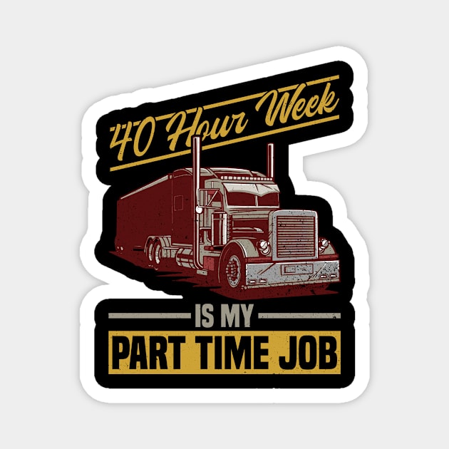 40 Hour Week Is My Part Time Job - Truck Driver Trucker Semi Magnet by Anassein.os