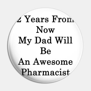 2 Years From Now My Dad Will Be An Awesome Pharmacist Pin