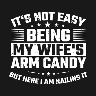 It's Not Easy being my wife's arm candy T-Shirt