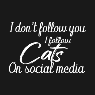 i don't follow you i follow cats on social media T-Shirt