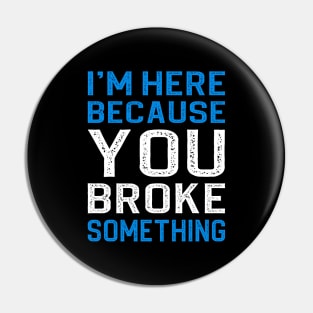 I'm Here Because You Broke Something Pin