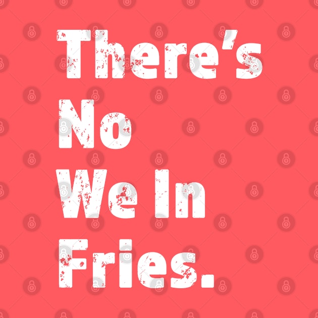 There's No We In Fries - Funny Fry Joke - White Lettering Design - Distressed Look by RKP'sTees