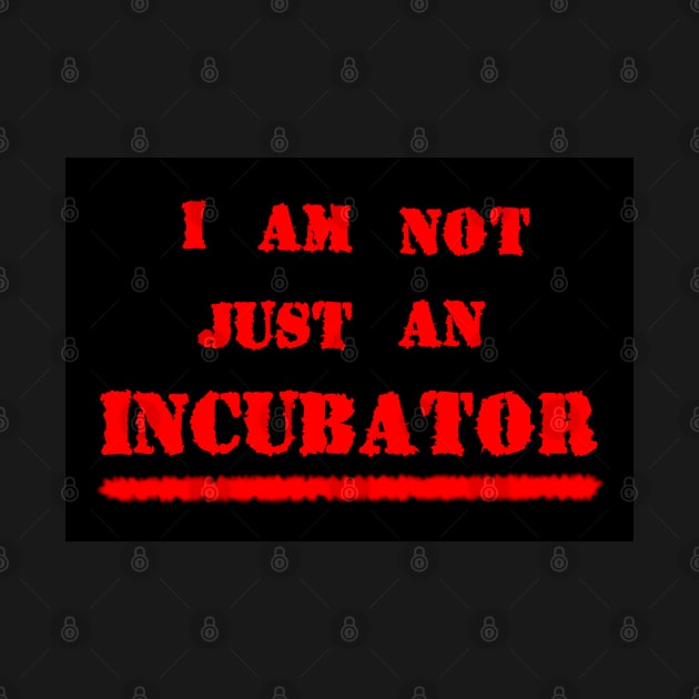 I AM NOT JUST AN INCUBATOR by Zippy's House of Mystery