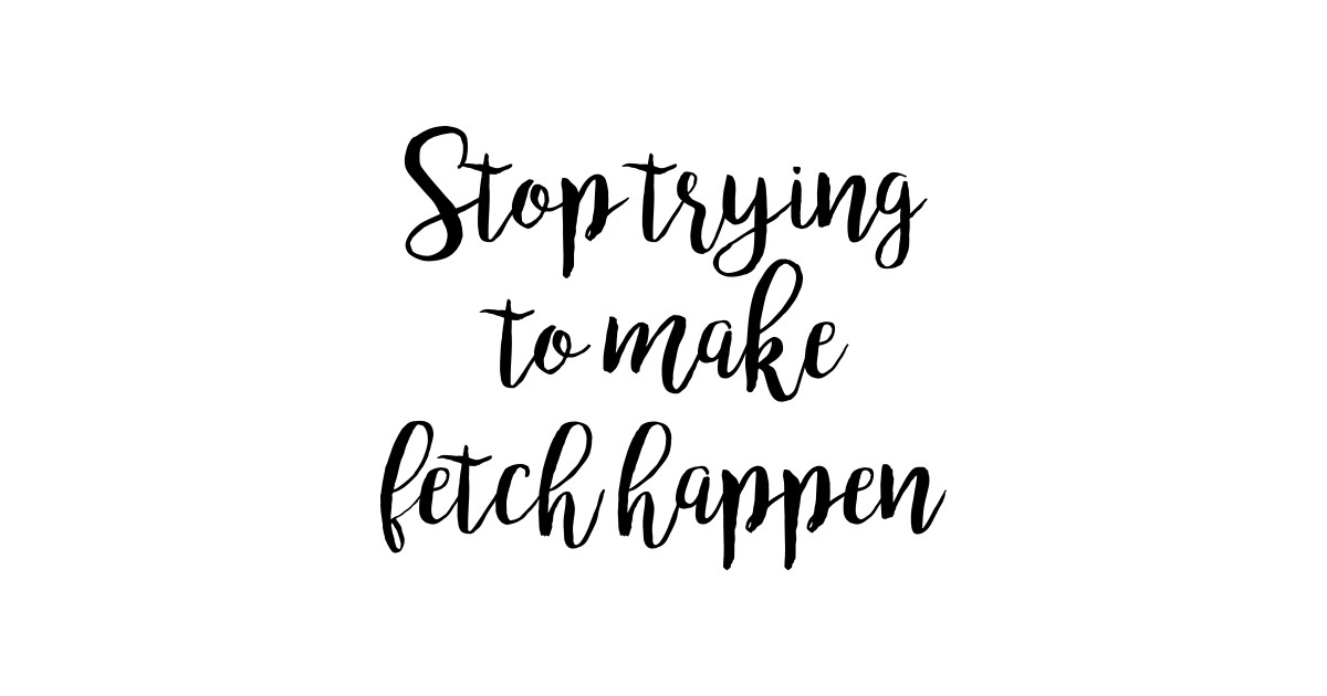 Mean Girls Stop trying to make fetch happen Mean Girls Quotes Sticker TeePublic