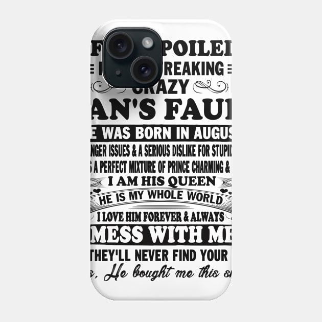 If I'm Spoiled It's My Freaking Crazy Man's Fault He Was Born In August I am His Queen He Is My Whole World I Love Him Forever & Always Phone Case by peskybeater