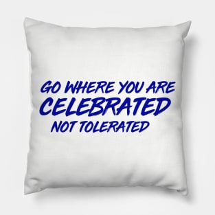 GO WHERE YOU ARE CELEBRATED Pillow
