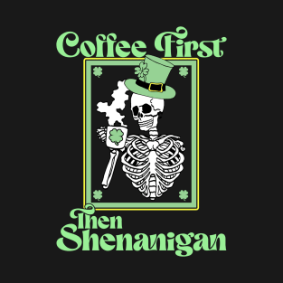 Saint Patrick's Day Skeleton - Coffee First then Shenanigans T-Shirt