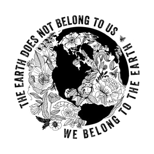 The Earth Does Not Belong To Us • We Belong To The Earth T-Shirt