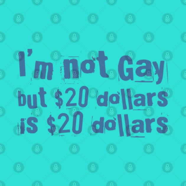 I'M NOT GAY But 20 dollars is 20 dollars by Stevie26