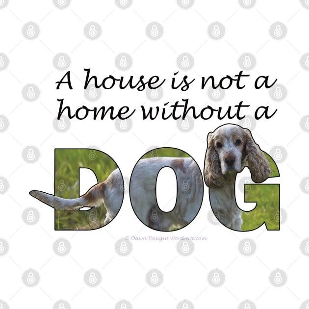 A house is not a home without a dog - spaniel oil painting word art by DawnDesignsWordArt