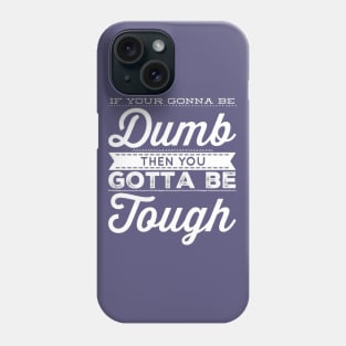 If your gonna be dumb then you gotta be tough Phone Case