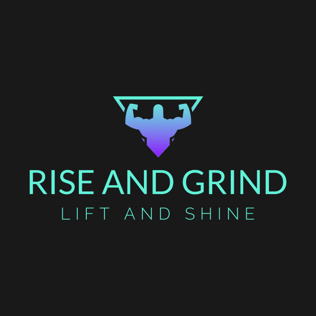 RISE AND GRIND, LIFT AND SHINE. by sweeteez