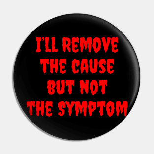 I'll Remove the Cause, but not, The Symptom Pin