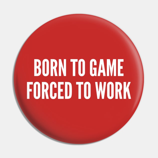 Gaming Humor - Born To Game Forced To Work - Funny Statement Humor Slogan Pin by sillyslogans