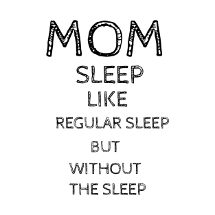 Mom Sleep Like Regular Sleep But Without The Sleep T-Shirt