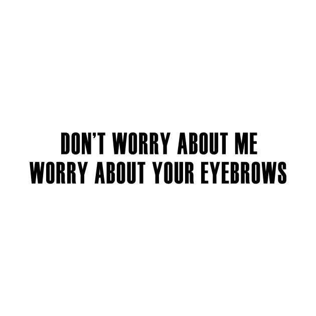 Worry About Your Eyebrows by We Love Pop Culture