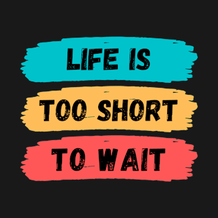 life is too short to wait, motivational words T-Shirt