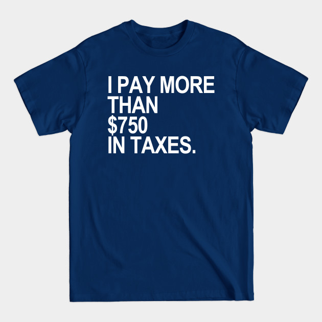 I Pay More than $750! - I Pay More Than 750 In Taxes - T-Shirt