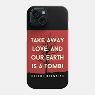 Robert Browning quote: Take away love, and our earth is a tomb! Phone Case