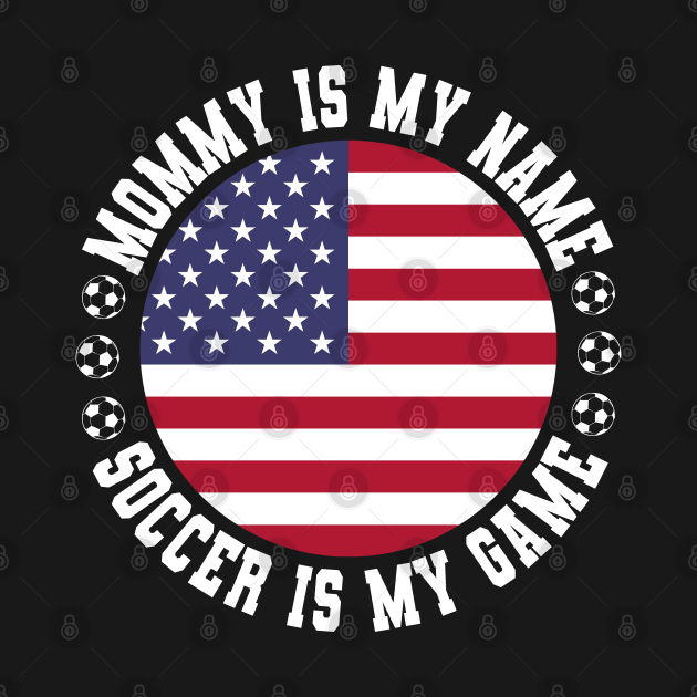 MOMMY IS MY NAME SOCCER IS MY GAME FUNNY SOCCER MOM USA FLAG USA SOCCER AMERICAN FLAG FUNNY SOCCER MOTHER SPORT by CoolFactorMerch