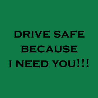 drive safe because i need you T-Shirt