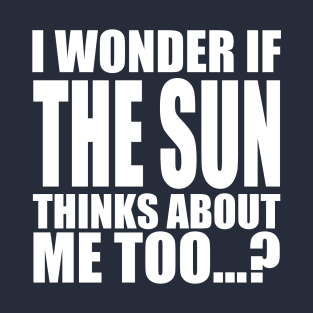 i wonder if the sun thinks about me too T-Shirt