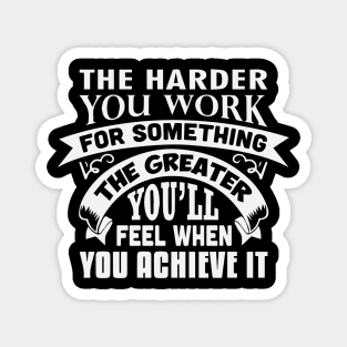 The harder you work for something, the greater you’ll feel when you achieve it Magnet