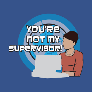 You're NOT my Supervisor! T-Shirt