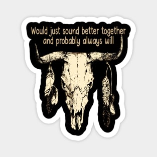 Would Just Sound Better Together And Probably Always Will Bull and Feathers Magnet