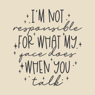 I'm not responsible for what my face does when you talk T-Shirt